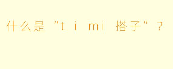 什么是“timi搭子”？  