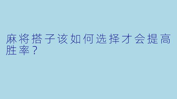 麻将搭子该如何选择才会提高胜率？