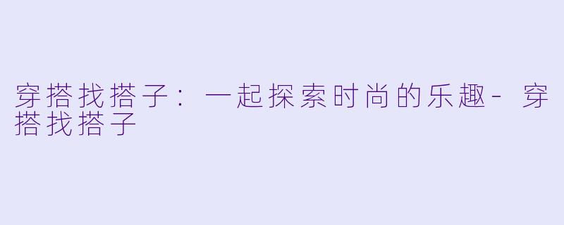 穿搭找搭子：一起探索时尚的乐趣-穿搭找搭子