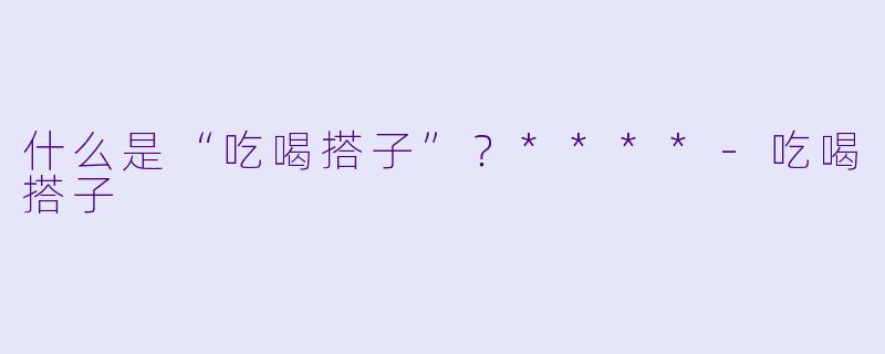 什么是“吃喝搭子”?****