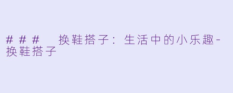 ### 换鞋搭子：生活中的小乐趣-换鞋搭子
