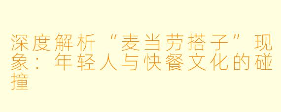 深度解析“麦当劳搭子”现象:年轻人与快餐文化的碰撞