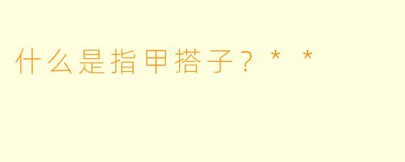什么是指甲搭子?**
