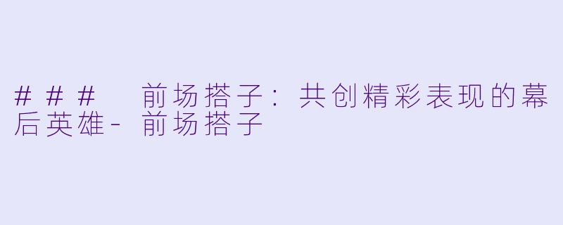 ### 前场搭子：共创精彩表现的幕后英雄-前场搭子