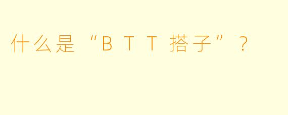 什么是“BTT搭子”?