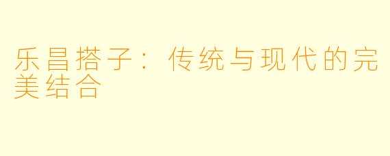 乐昌搭子：传统与现代的完美结合