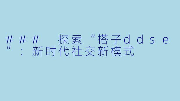 ### 探索“搭子ddse”：新时代社交新模式