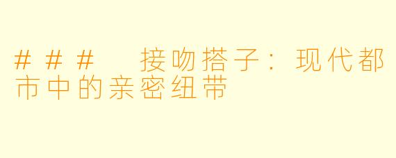 ### 接吻搭子：现代都市中的亲密纽带
