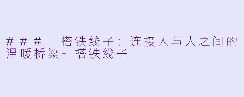### 搭铁线子：连接人与人之间的温暖桥梁-搭铁线子