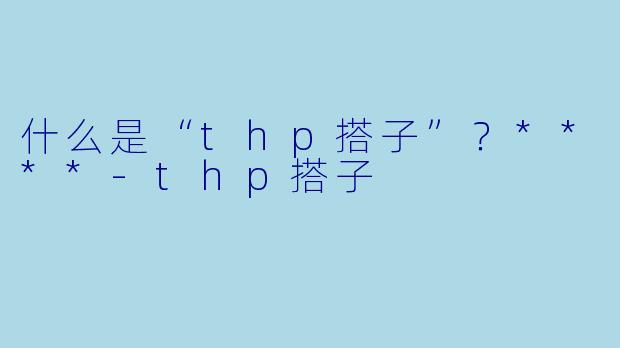 什么是“thp搭子”?****