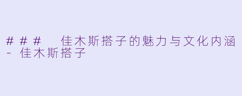 ### 佳木斯搭子的魅力与文化内涵