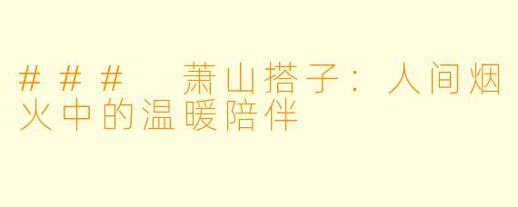 ### 萧山搭子：人间烟火中的温暖陪伴