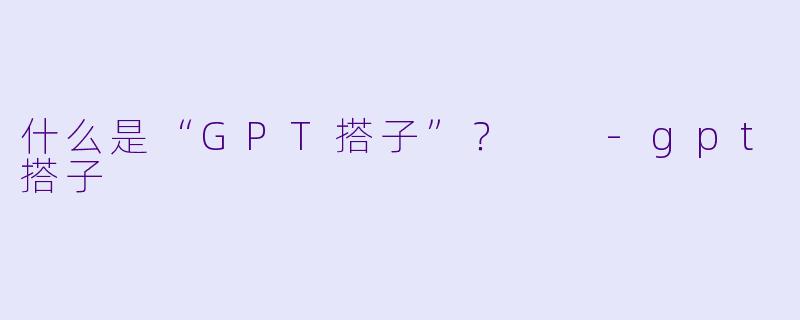 什么是“GPT搭子”？  