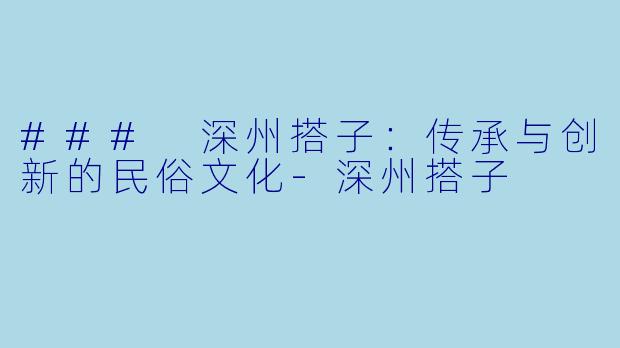 ### 深州搭子：传承与创新的民俗文化-深州搭子