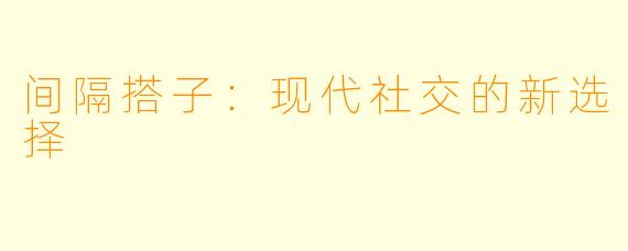 间隔搭子:现代社交的新选择