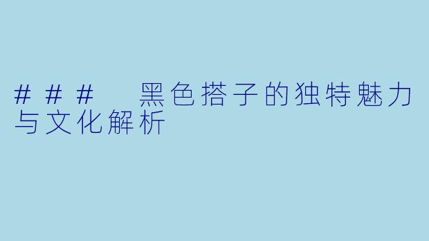### 黑色搭子的独特魅力与文化解析