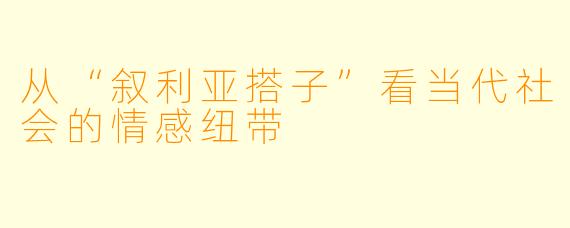 从“叙利亚搭子”看当代社会的情感纽带
