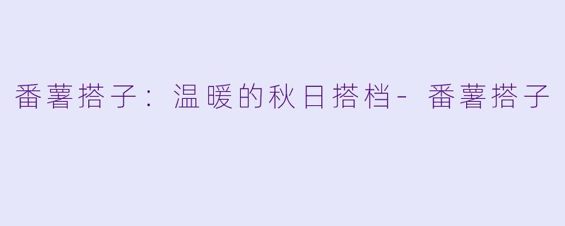 番薯搭子:温暖的秋日搭档