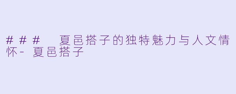 ### 夏邑搭子的独特魅力与人文情怀