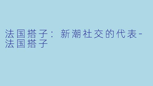 法国搭子:新潮社交的代表