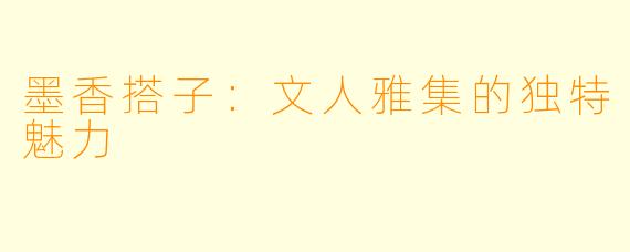 墨香搭子：文人雅集的独特魅力