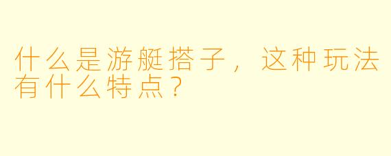 什么是游艇搭子,这种玩法有什么特点?