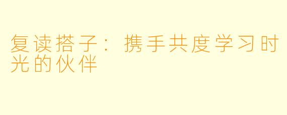 复读搭子：携手共度学习时光的伙伴