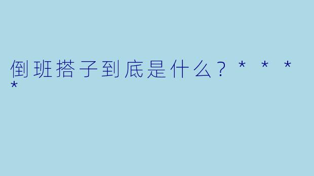 倒班搭子到底是什么？****