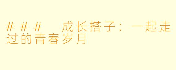 ### 成长搭子:一起走过的青春岁月