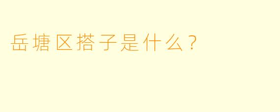 岳塘区搭子是什么？  