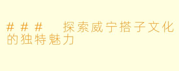 ### 探索威宁搭子文化的独特魅力