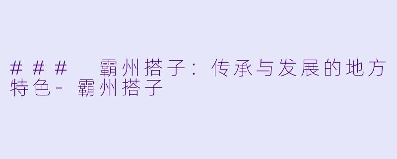 ### 霸州搭子：传承与发展的地方特色-霸州搭子