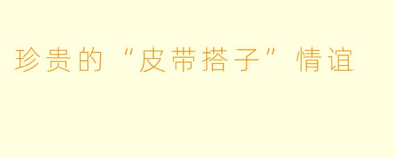 珍贵的“皮带搭子”情谊