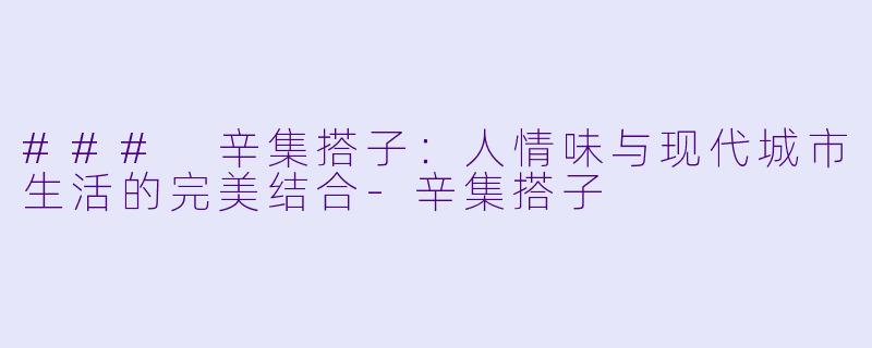 ### 辛集搭子:人情味与现代城市生活的完美结合