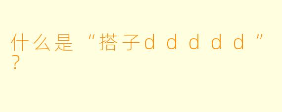 什么是“搭子ddddd”？  