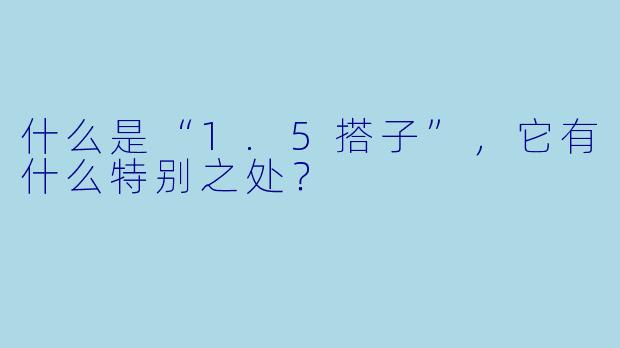 什么是“1.5搭子”,它有什么特别之处?
