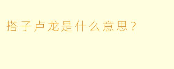 搭子卢龙是什么意思？