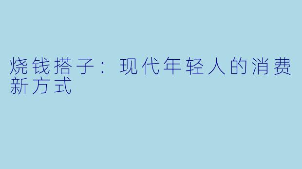 烧钱搭子：现代年轻人的消费新方式