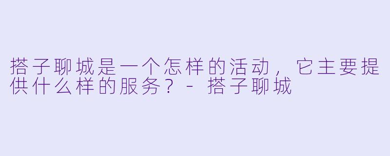 搭子聊城是一个怎样的活动,它主要提供什么样的服务?