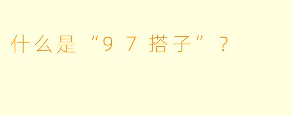 什么是“97搭子”?