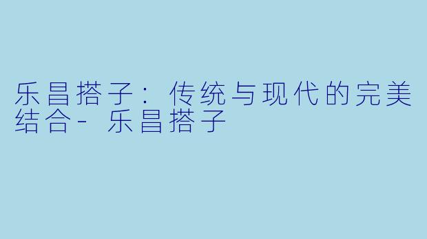 乐昌搭子:传统与现代的完美结合