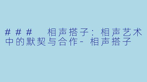 ### 相声搭子：相声艺术中的默契与合作-相声搭子