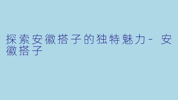 探索安徽搭子的独特魅力