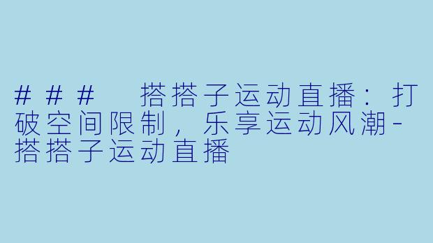 ### 搭搭子运动直播:打破空间限制,乐享运动风潮