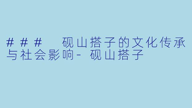 ### 砚山搭子的文化传承与社会影响-砚山搭子
