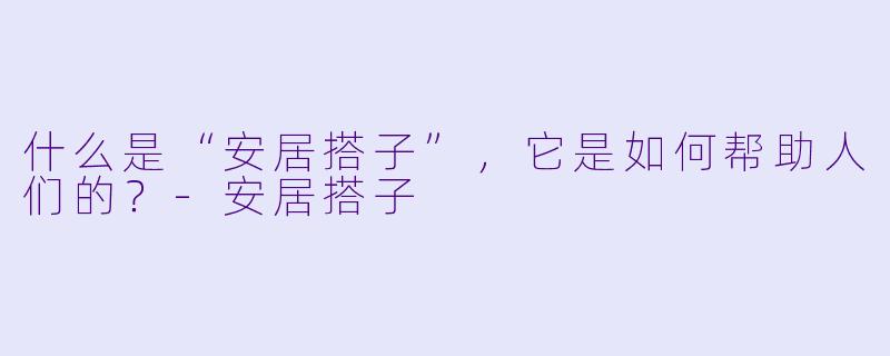 什么是“安居搭子”,它是如何帮助人们的?