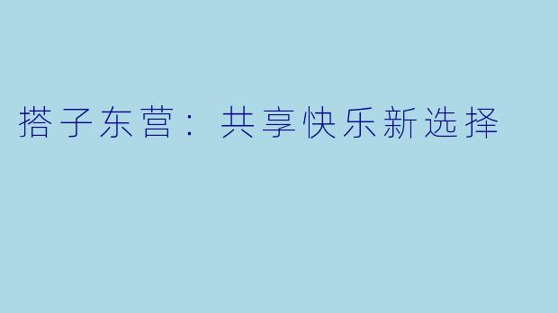 搭子东营：共享快乐新选择