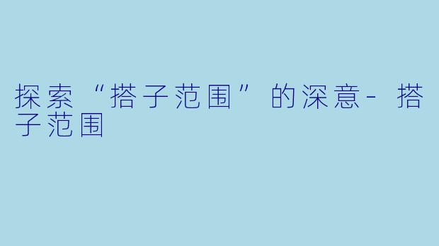 探索“搭子范围”的深意-搭子范围