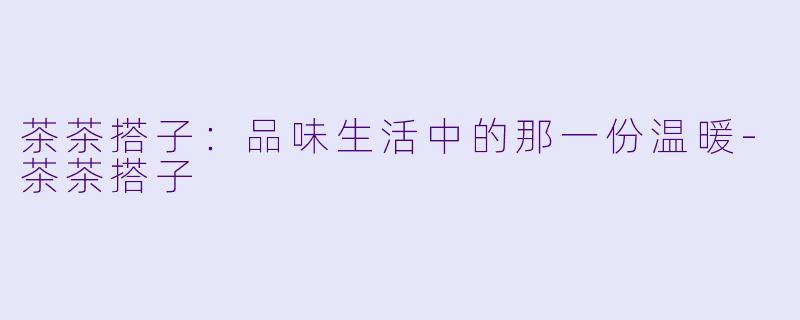 茶茶搭子：品味生活中的那一份温暖-茶茶搭子