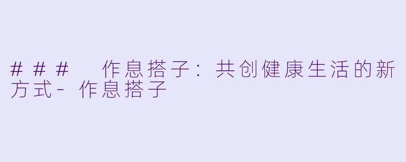 ### 作息搭子：共创健康生活的新方式-作息搭子